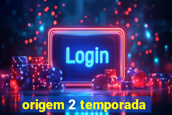 origem 2 temporada